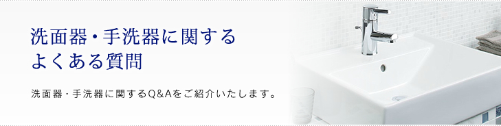 洗面器・手洗器に関するよくある質問 洗面器・手洗器に関するQ&Aをご紹介いたします。