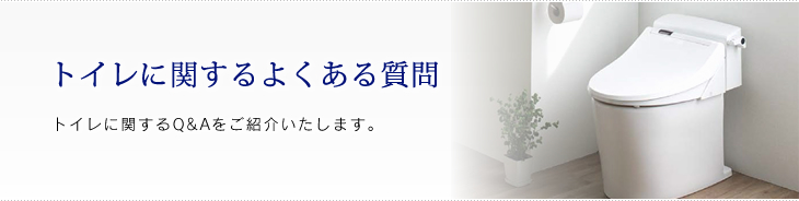 トイレに関するよくある質問 トイレに関するQ&Aをご紹介いたします。