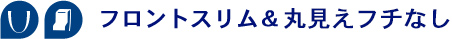フロントスリム&まる見えフチなし