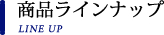 商品ラインナップ LINE UP